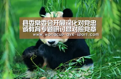 县委常委会开展深化对党忠诚教育专题研讨暨对照党章党规找差距专题会_爱游戏首页(图1) 爱游戏世界