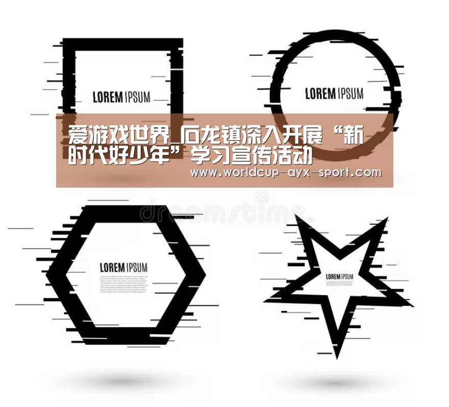 爱游戏世界_石龙镇深入开展“新时代好少年”学习宣传活动(图3) 爱游戏体育