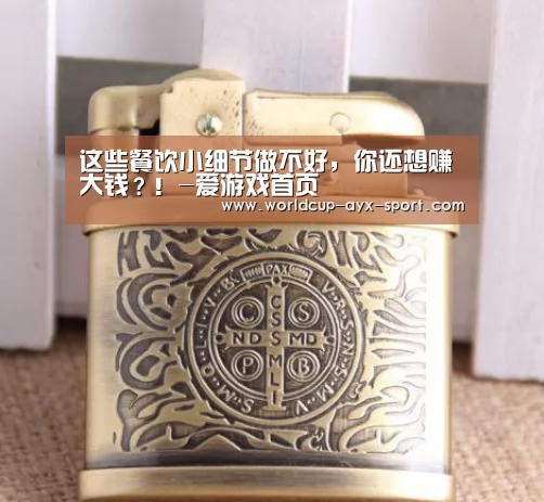 这些餐饮小细节做不好,你还想赚大钱?!-爱游戏首页(图3) 爱游戏官网