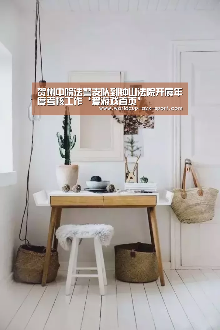 贺州中院法警支队到钟山法院开展年度考核工作‘爱游戏首页’(图3) 爱游戏官网
