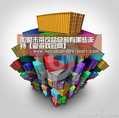 加盟末茶饮品总部有哪些支持【爱游戏官网】(图1) 爱游戏首页