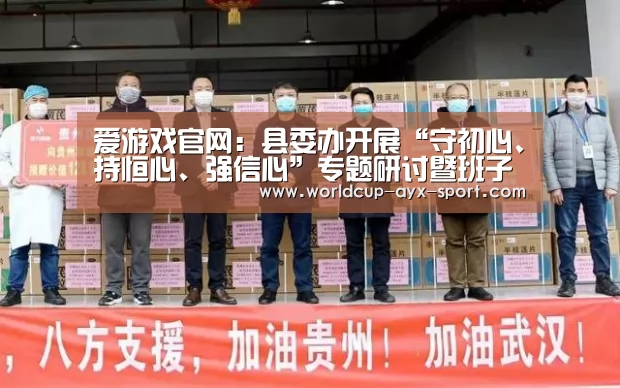 爱游戏官网:县委办开展“守初心、持恒心、强信心”专题研讨暨班子集中学习会(图2) 爱游戏官网
