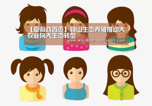 【爱游戏首页】钟山生态养殖推动大农业向大生态转型(图3) 爱游戏官网