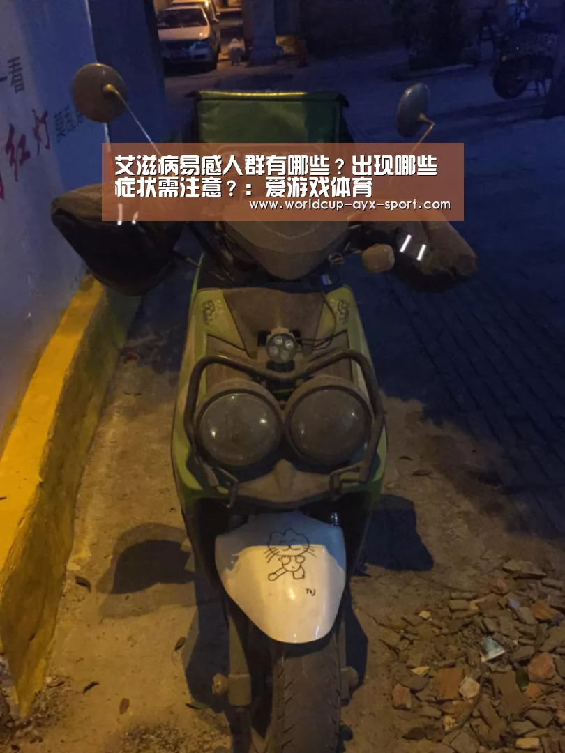 艾滋病易感人群有哪些?出现哪些症状需注意?:爱游戏体育(图1) 爱游戏官网