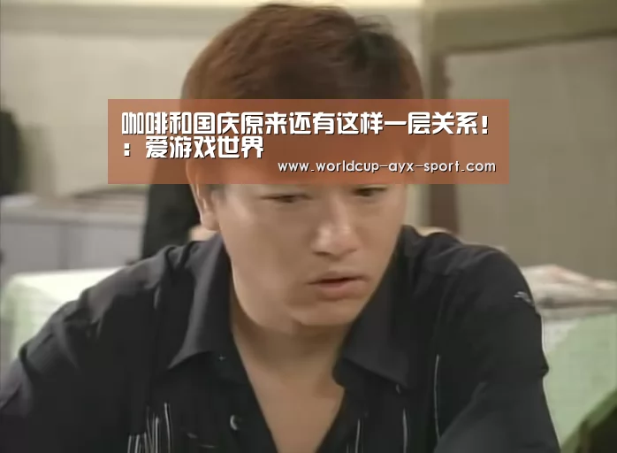 咖啡和国庆原来还有这样一层关系!:爱游戏世界(图4) 爱游戏世界