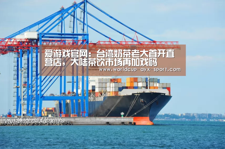 爱游戏官网:台湾奶茶老大首开直营店,大陆茶饮市场再加戏码(图2) 爱游戏世界