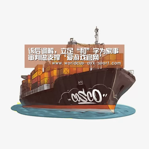 诉后调解,立足“和”字为家事审判做支撑‘爱游戏官网’(图3) 爱游戏官网