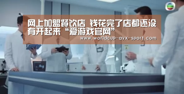 网上加盟餐饮店 钱花完了店都还没有开起来“爱游戏官网”(图1) 爱游戏首页