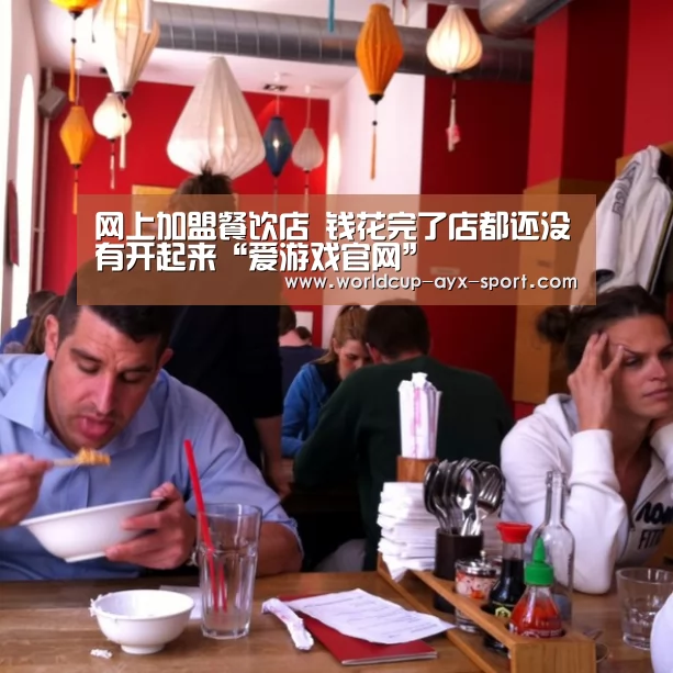 网上加盟餐饮店 钱花完了店都还没有开起来“爱游戏官网”(图3) 爱游戏世界